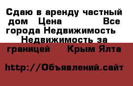 Сдаю в аренду частный дом › Цена ­ 23 374 - Все города Недвижимость » Недвижимость за границей   . Крым,Ялта